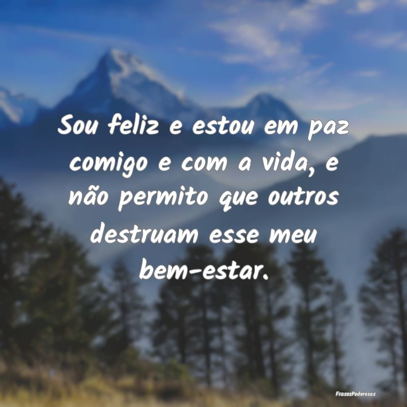Sou feliz e estou em paz comigo e com a vida, e nÃ... Sou feliz e estou em paz comigo e com a vida, e nÃ...