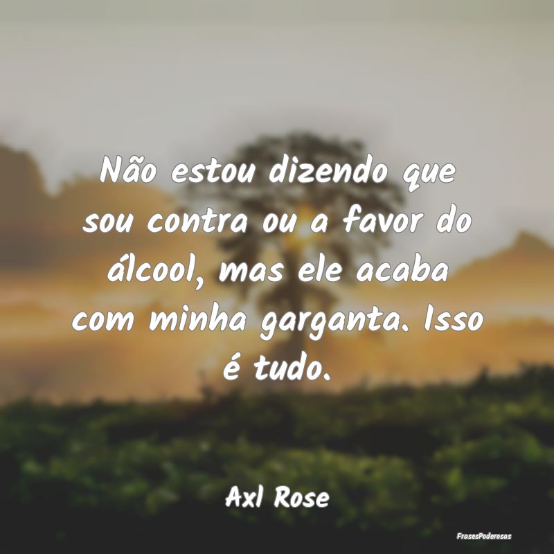 Não estou dizendo que sou contra ou a favor do á... Não estou dizendo que sou contra ou a favor do á...