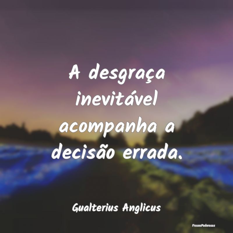 A desgraça inevitável acompanha a decisão errad...