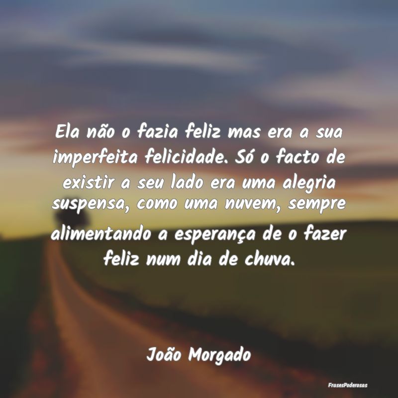 Ela não o fazia feliz mas era a sua imperfeita fe... Ela não o fazia feliz mas era a sua imperfeita fe...
