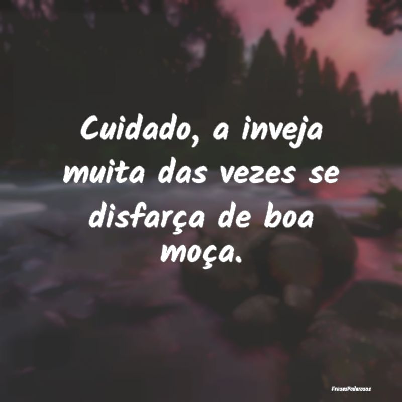 Cuidado, a inveja muita das vezes se disfarça de ...