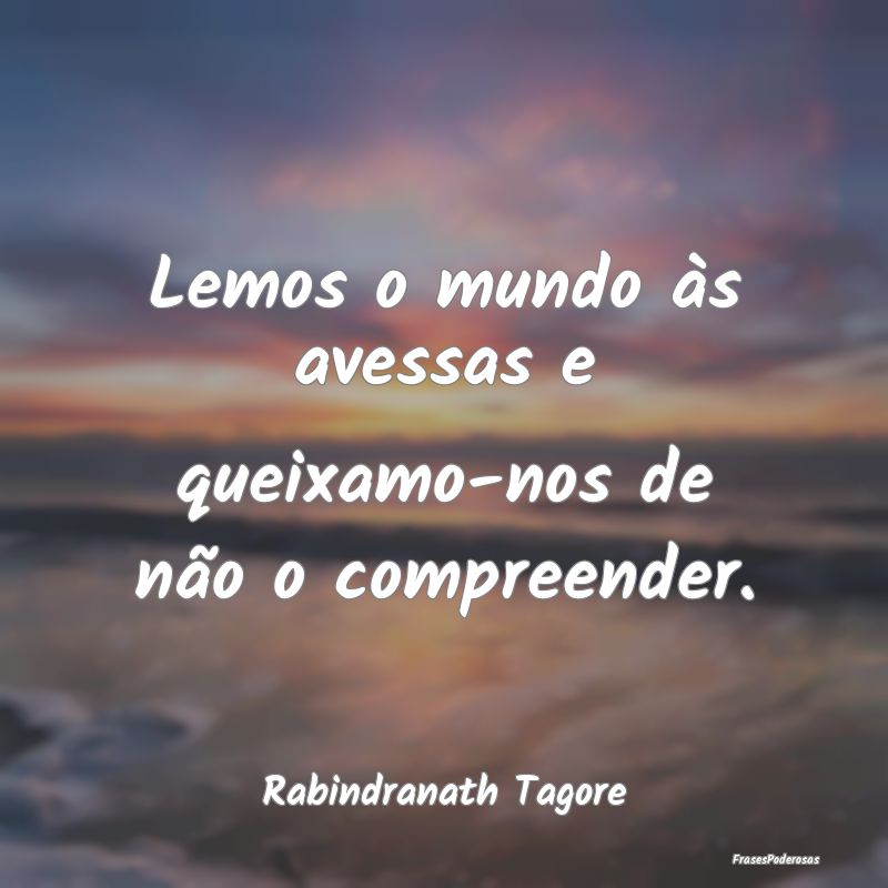 Lemos o mundo às avessas e queixamo-nos de não o...