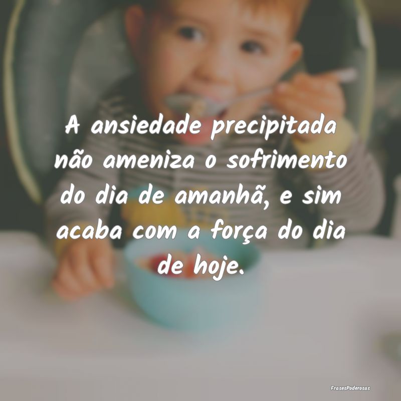 A ansiedade precipitada não ameniza o sofrimento ... A ansiedade precipitada não ameniza o sofrimento ...