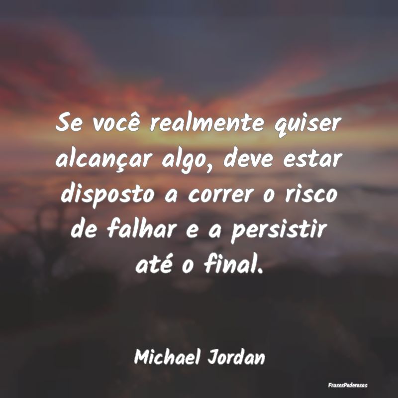 Se você realmente quiser alcançar algo, deve est... Se você realmente quiser alcançar algo, deve est...