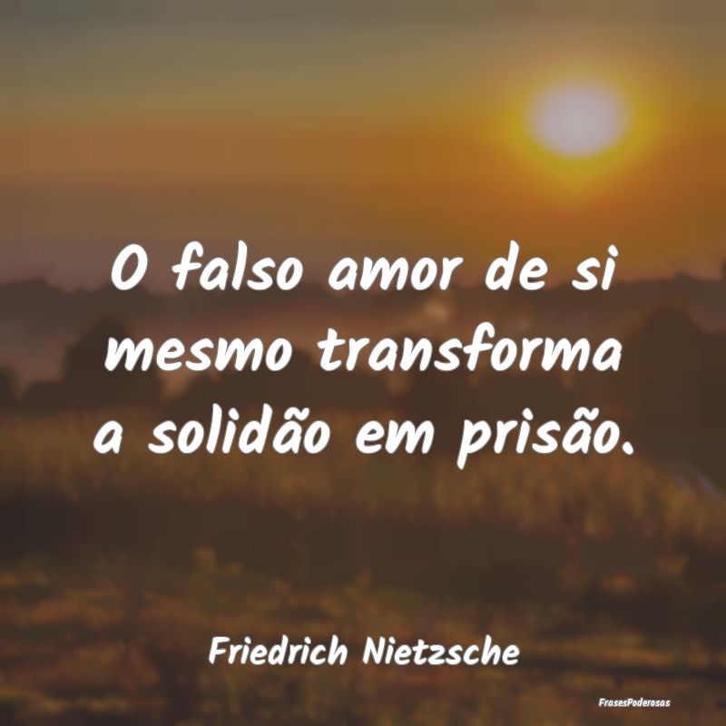O falso amor de si mesmo transforma a solidão em ...