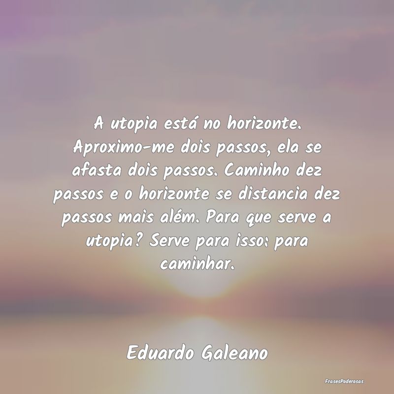 A utopia está no horizonte. Aproximo-me dois pass... A utopia está no horizonte. Aproximo-me dois pass...