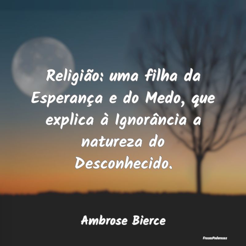 Religião: uma filha da Esperança e do Medo, que ... Religião: uma filha da Esperança e do Medo, que ...