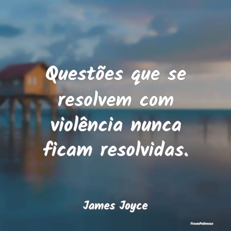 Questões que se resolvem com violência nunca fic...