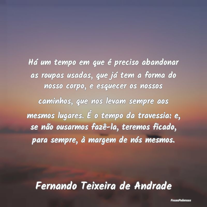 Há um tempo em que é preciso abandonar as roupas... Há um tempo em que é preciso abandonar as roupas...