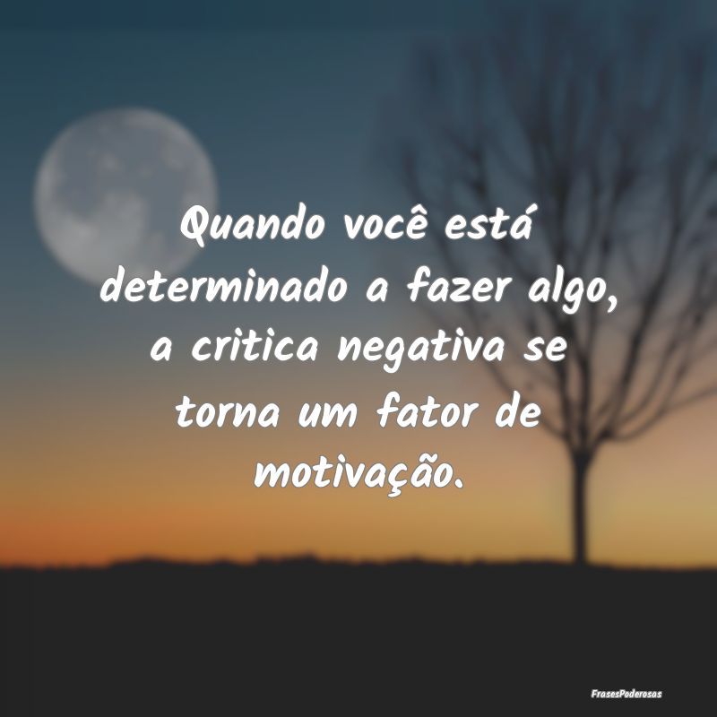 Quando você está determinado a fazer algo, a cri... Quando você está determinado a fazer algo, a cri...