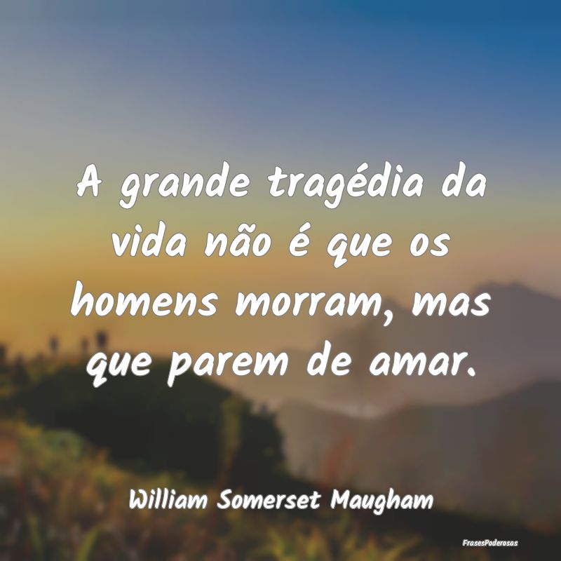 A grande tragédia da vida não é que os homens m...
