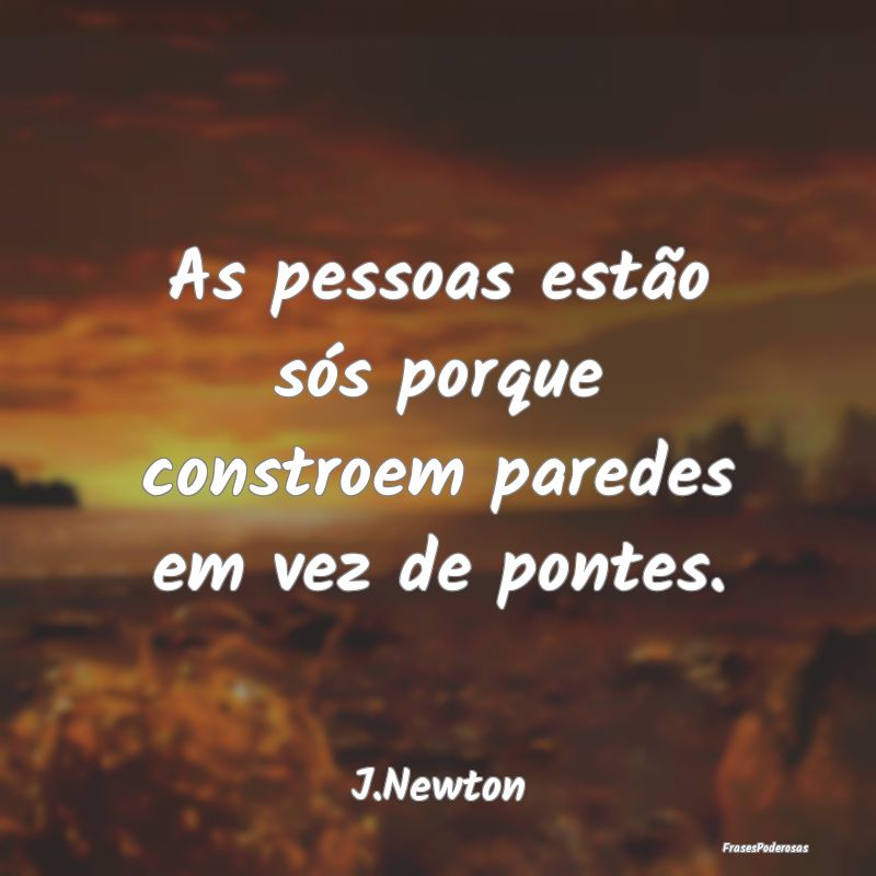 As pessoas estão sós porque constroem paredes em...