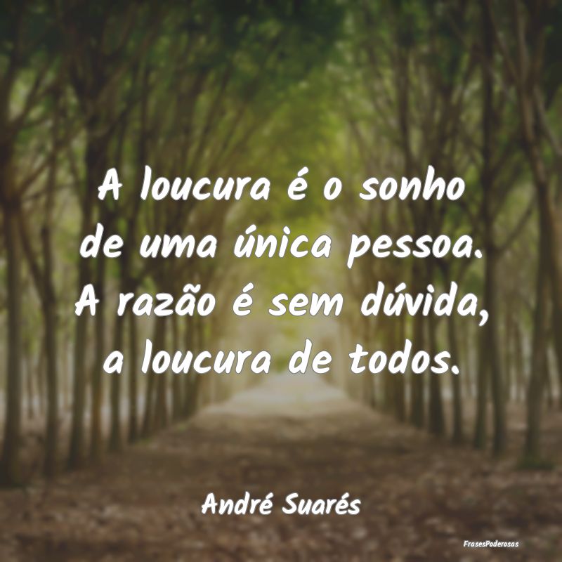 A loucura é o sonho de uma única pessoa. A razã...