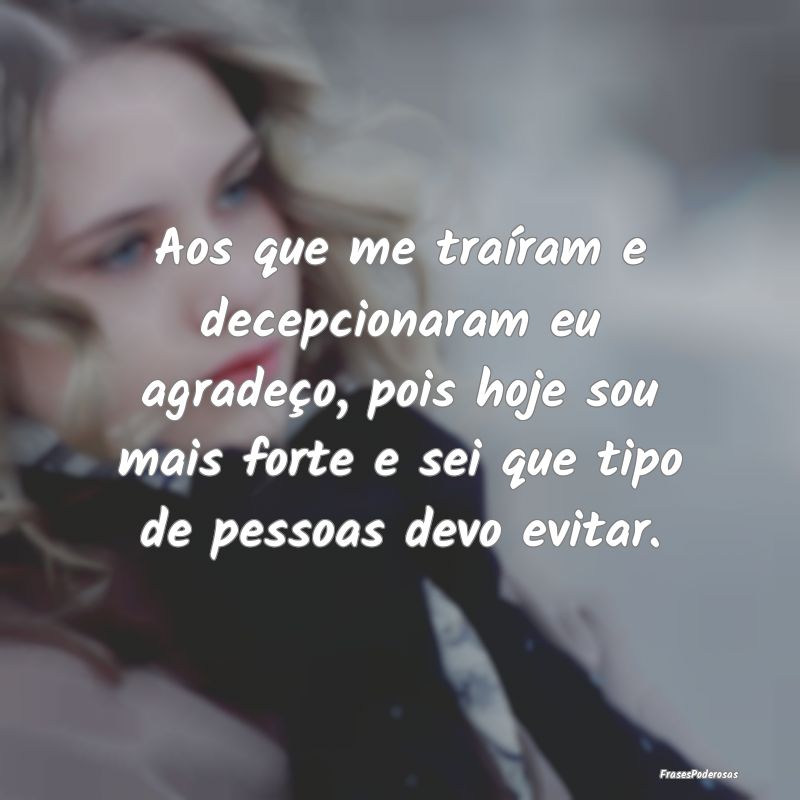Aos que me traíram e decepcionaram eu agradeço, ... Aos que me traíram e decepcionaram eu agradeço, ...