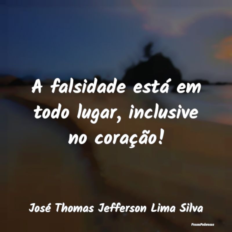 A falsidade está em todo lugar, inclusive no cora...