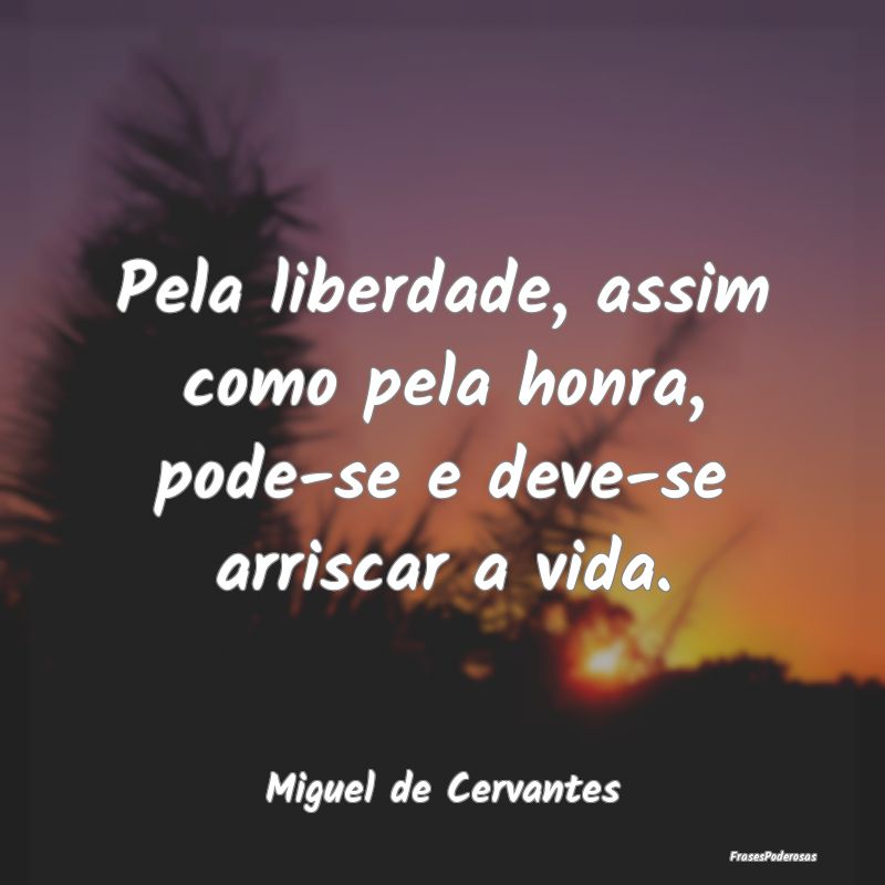 Pela liberdade, assim como pela honra, pode-se e d...