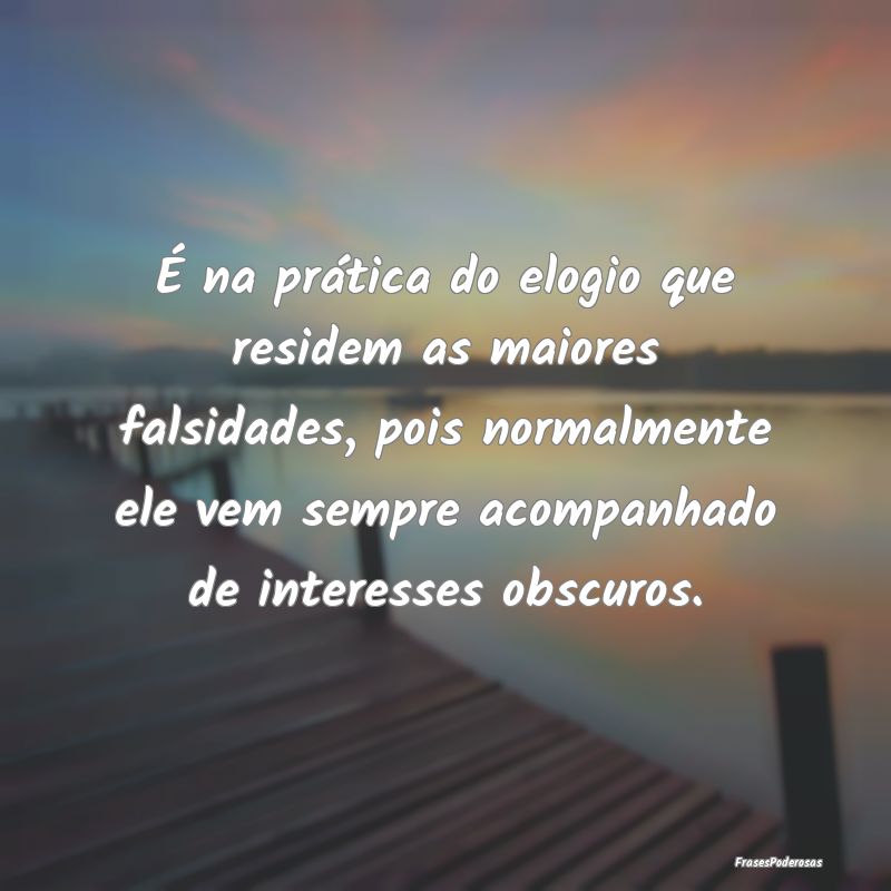 É na prática do elogio que residem as maiores fa... É na prática do elogio que residem as maiores fa...