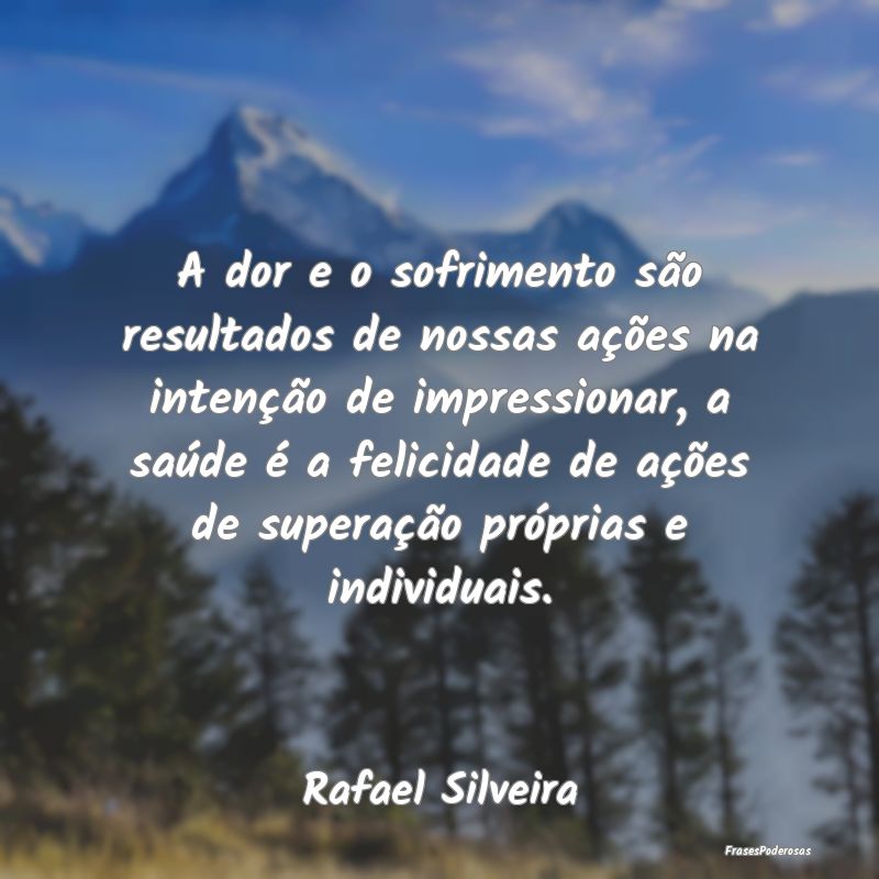 A dor e o sofrimento são resultados de nossas aç... A dor e o sofrimento são resultados de nossas aç...