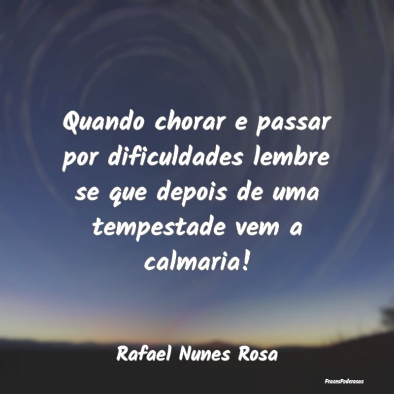Quando chorar e passar por dificuldades lembre se ... Quando chorar e passar por dificuldades lembre se ...