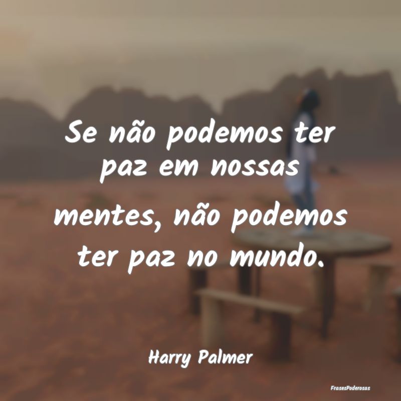 Se não podemos ter paz em nossas mentes, não pod...