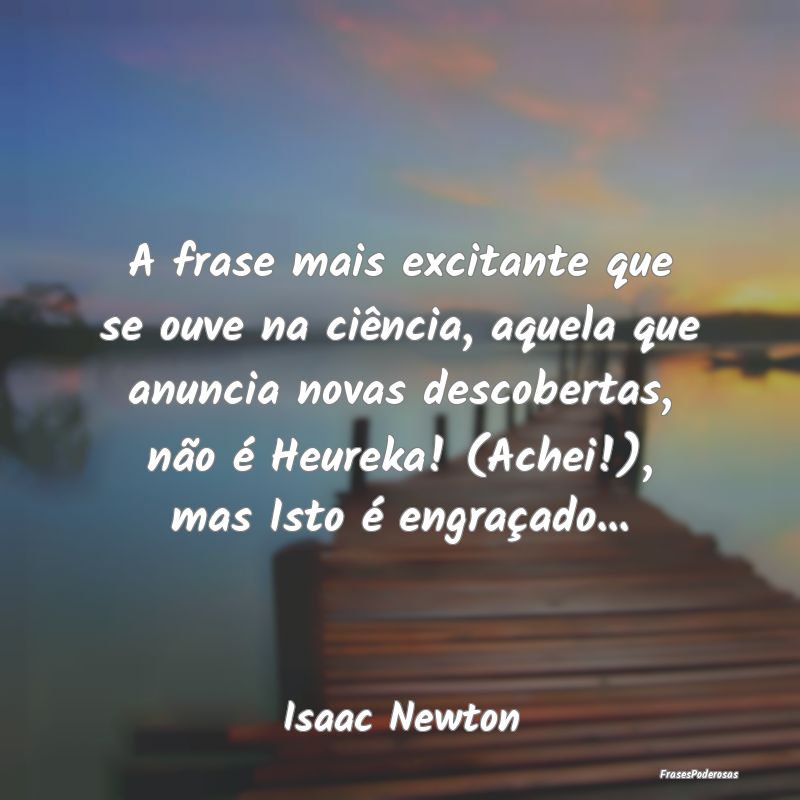 A frase mais excitante que se ouve na ciência, aq... A frase mais excitante que se ouve na ciência, aq...