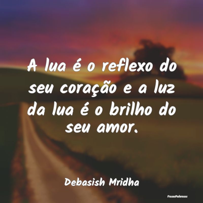 A lua é o reflexo do seu coração e a luz da lua...
