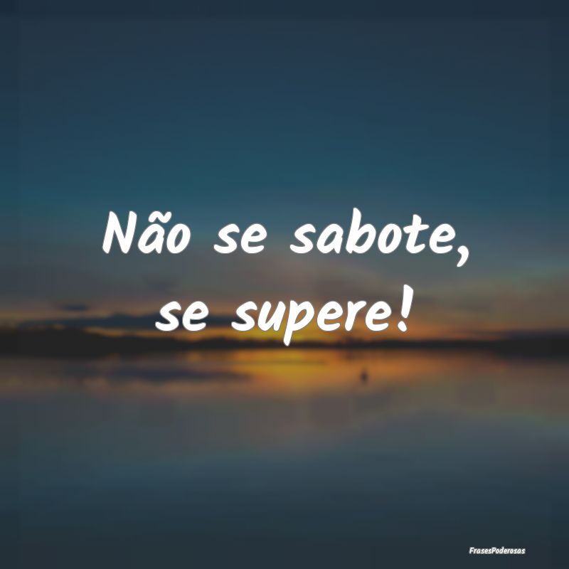 Não se sabote, se supere!
...