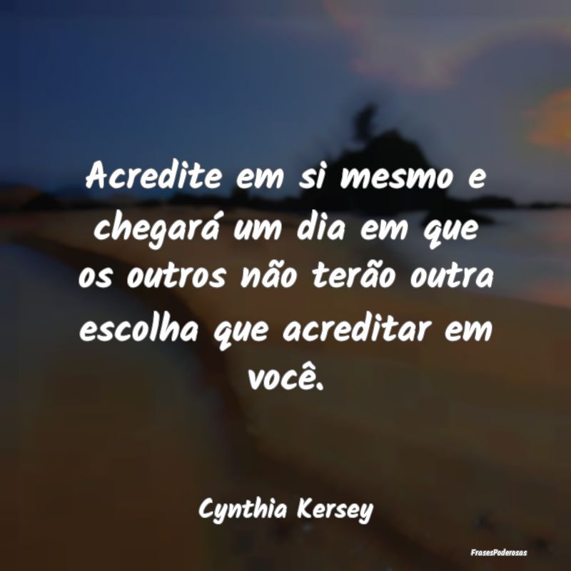 Acredite em si mesmo e chegará um dia em que os o... Acredite em si mesmo e chegará um dia em que os o...