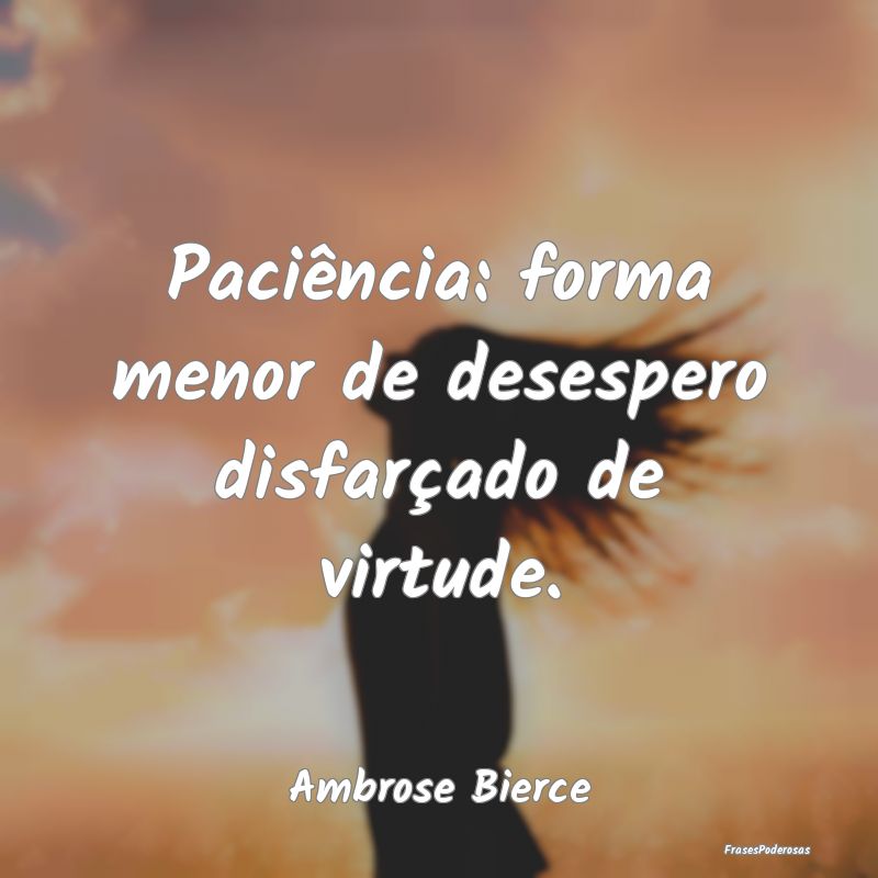 Paciência: forma menor de desespero disfarçado d...