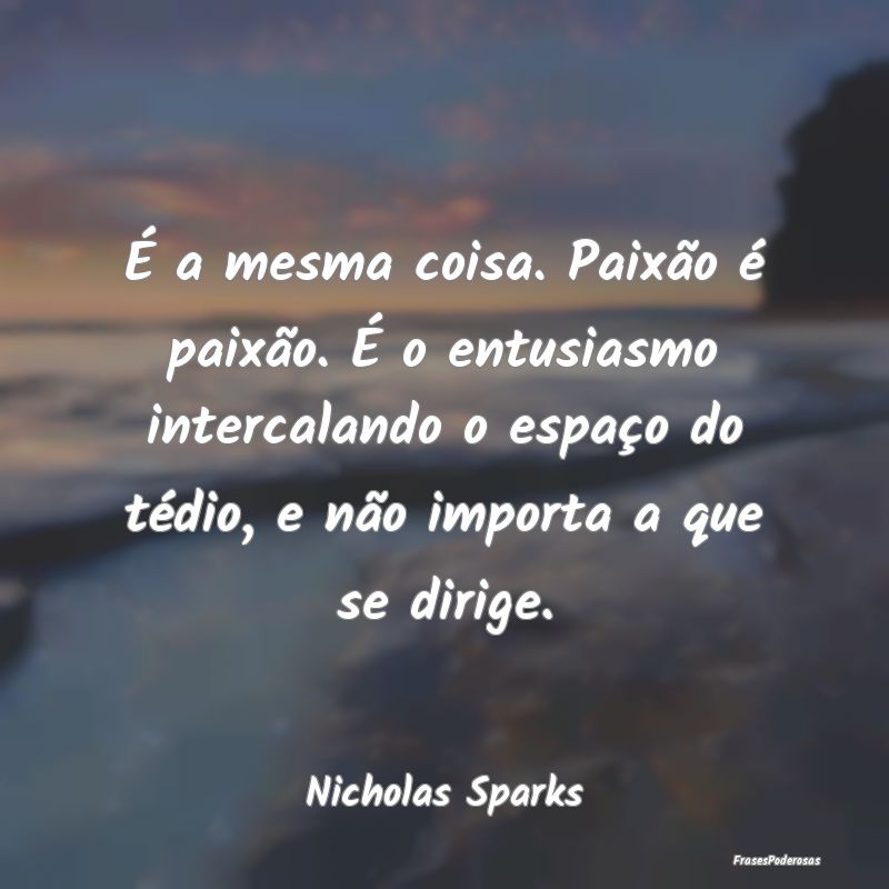É a mesma coisa. Paixão é paixão. É o entusia... É a mesma coisa. Paixão é paixão. É o entusia...