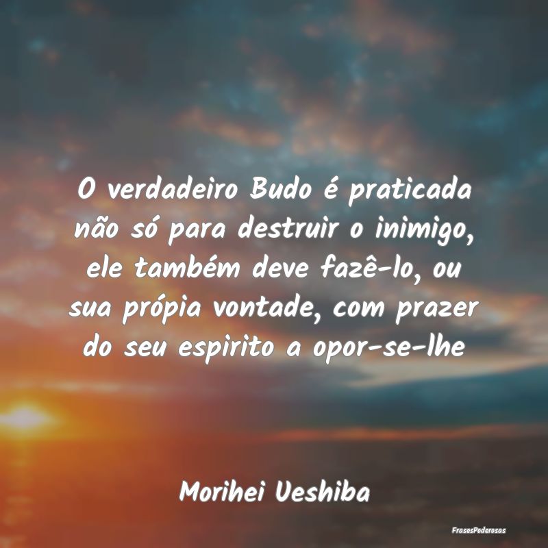 O verdadeiro Budo é praticada não só para destr... O verdadeiro Budo é praticada não só para destr...