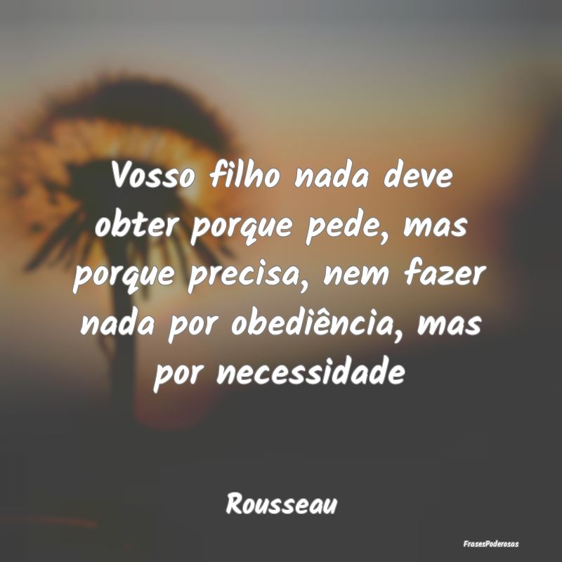Vosso filho nada deve obter porque pede, mas porqu... Vosso filho nada deve obter porque pede, mas porqu...