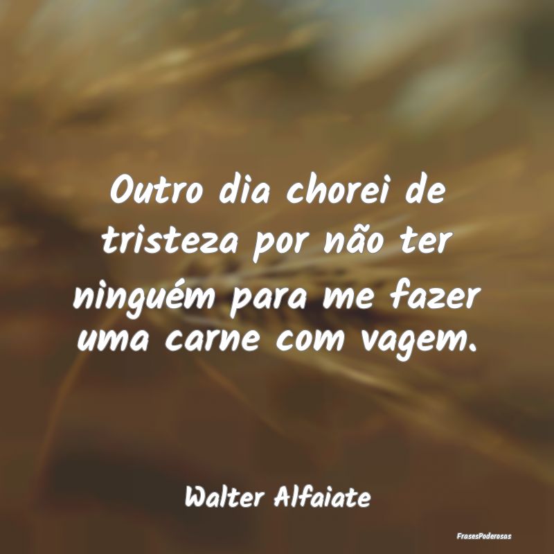 Outro dia chorei de tristeza por não ter ninguém...