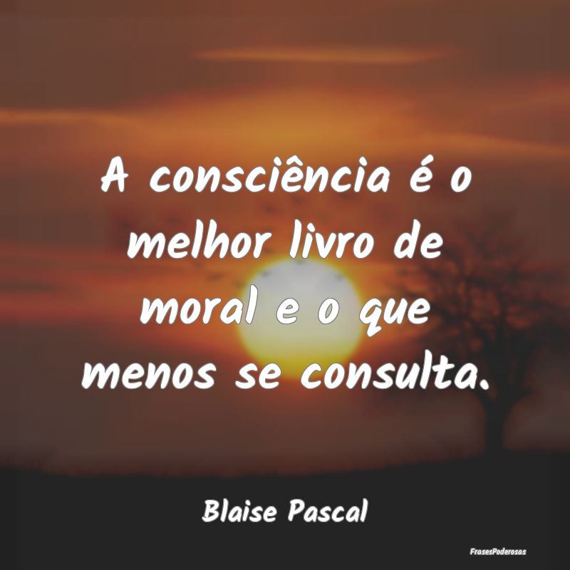 A consciência é o melhor livro de moral e o que ...