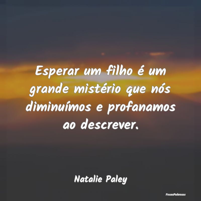 Esperar um filho é um grande mistério que nós d...
