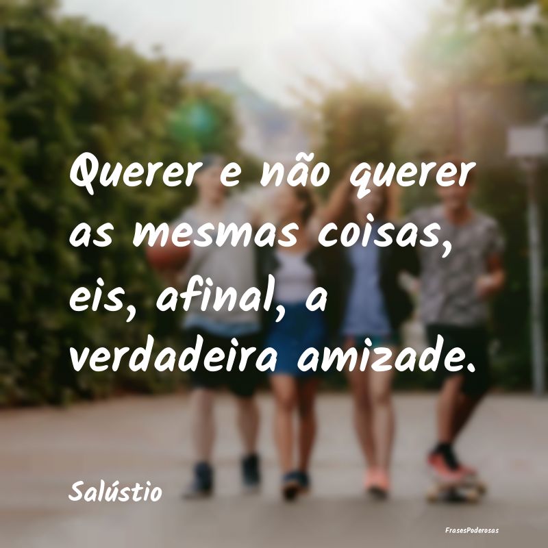 Querer e não querer as mesmas coisas, eis, afinal...
