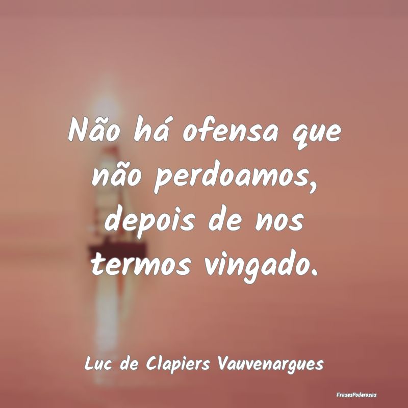 Não há ofensa que não perdoamos, depois de nos ...