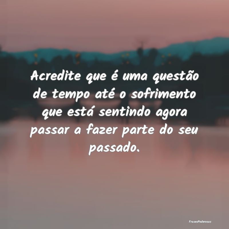 Acredite que é uma questão de tempo até o sofri... Acredite que é uma questão de tempo até o sofri...