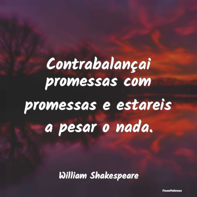 Contrabalançai promessas com promessas e estareis...