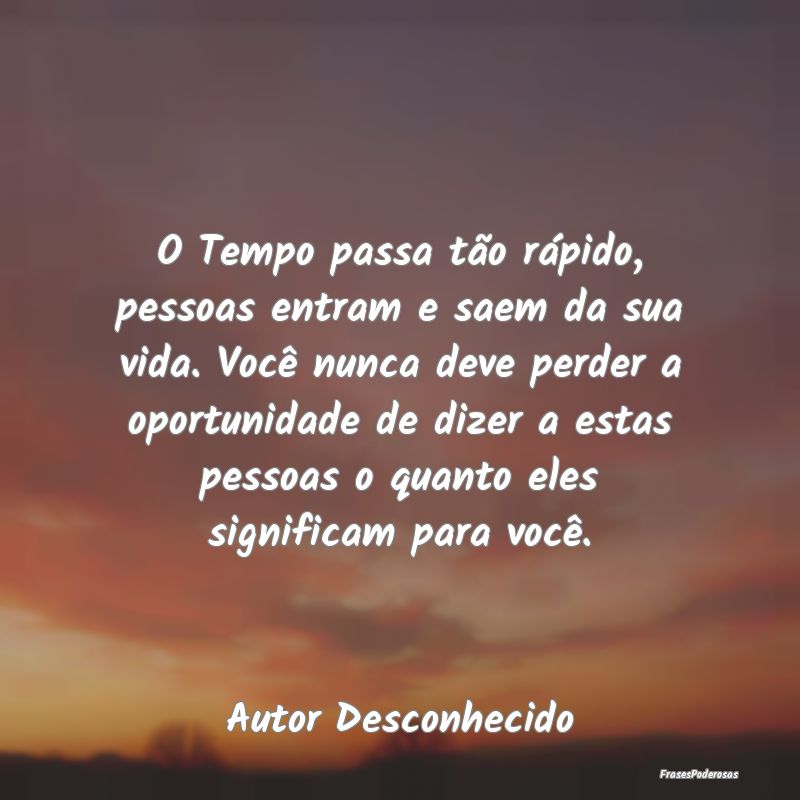 O Tempo passa tão rápido, pessoas entram e saem ... O Tempo passa tão rápido, pessoas entram e saem ...