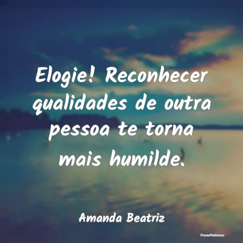 Elogie! Reconhecer qualidades de outra pessoa te t...