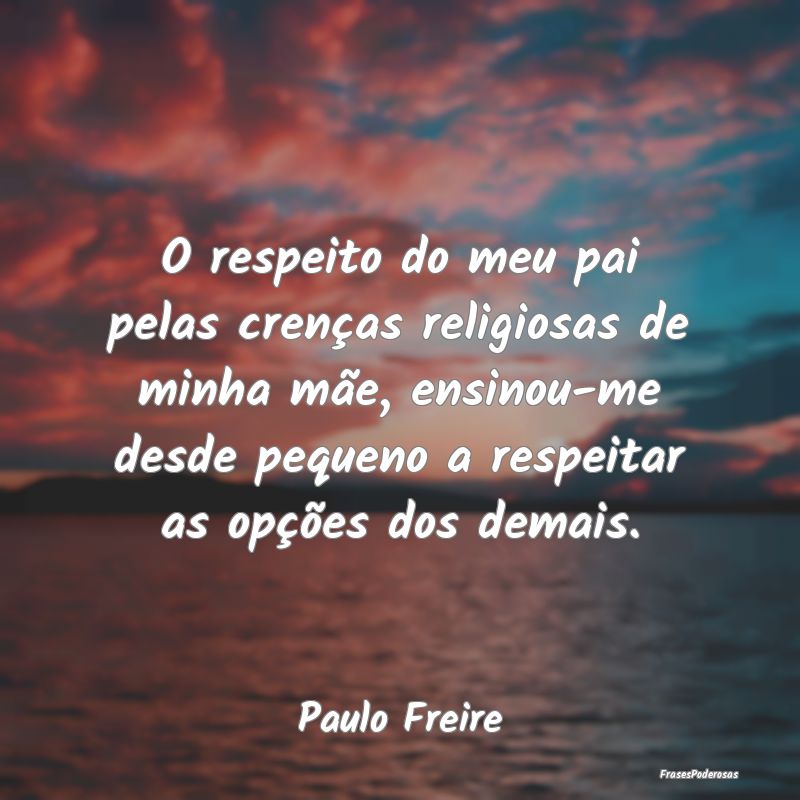 O respeito do meu pai pelas crenças religiosas de... O respeito do meu pai pelas crenças religiosas de...