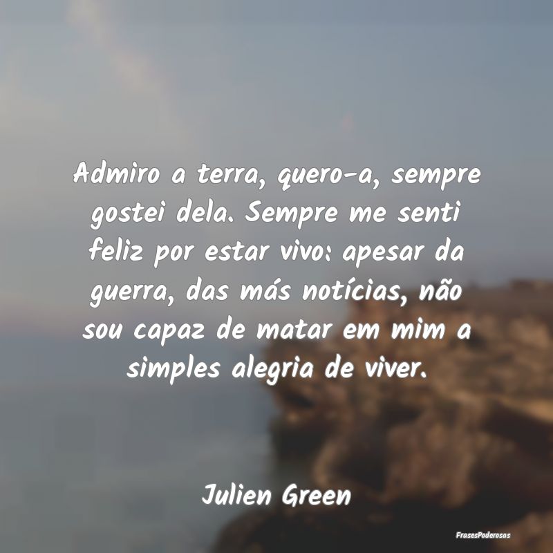 Admiro a terra, quero-a, sempre gostei dela. Sempr... Admiro a terra, quero-a, sempre gostei dela. Sempr...