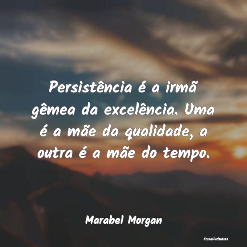Persistência é a irmã gêmea da excelência. Um... Persistência é a irmã gêmea da excelência. Um...