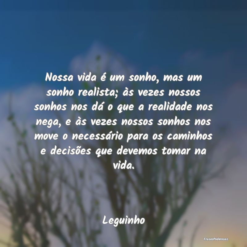 Nossa vida é um sonho, mas um sonho realista; às... Nossa vida é um sonho, mas um sonho realista; às...