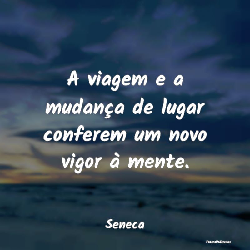 A viagem e a mudança de lugar conferem um novo vi...
