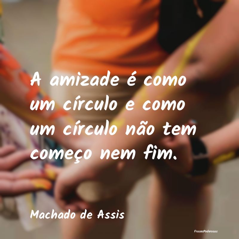 A amizade é como um círculo e como um círculo n...