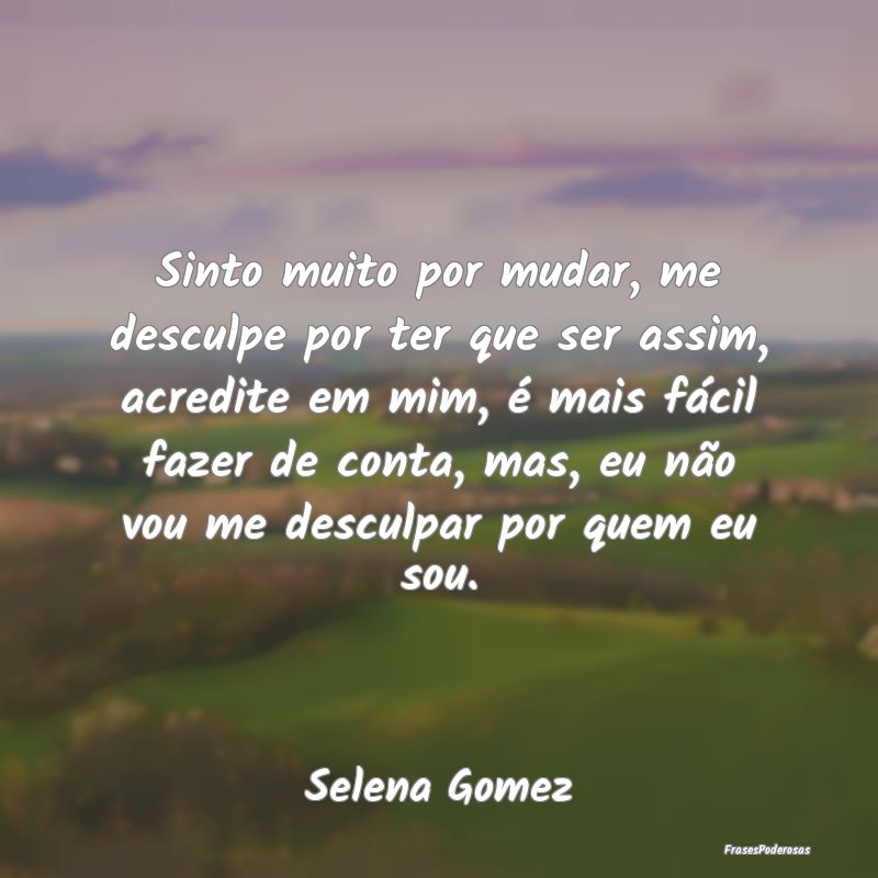 Sinto muito por mudar, me desculpe por ter que ser... Sinto muito por mudar, me desculpe por ter que ser...