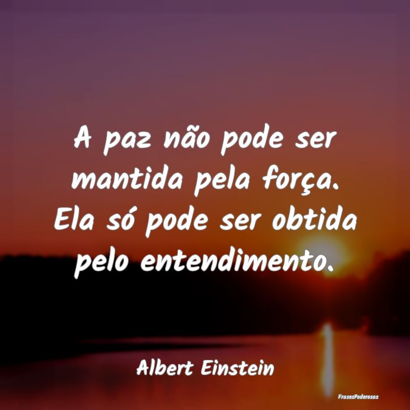 A paz não pode ser mantida pela força. Ela só p... A paz não pode ser mantida pela força. Ela só p...