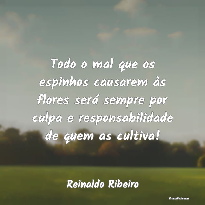 Todo o mal que os espinhos causarem às flores ser... Todo o mal que os espinhos causarem às flores ser...